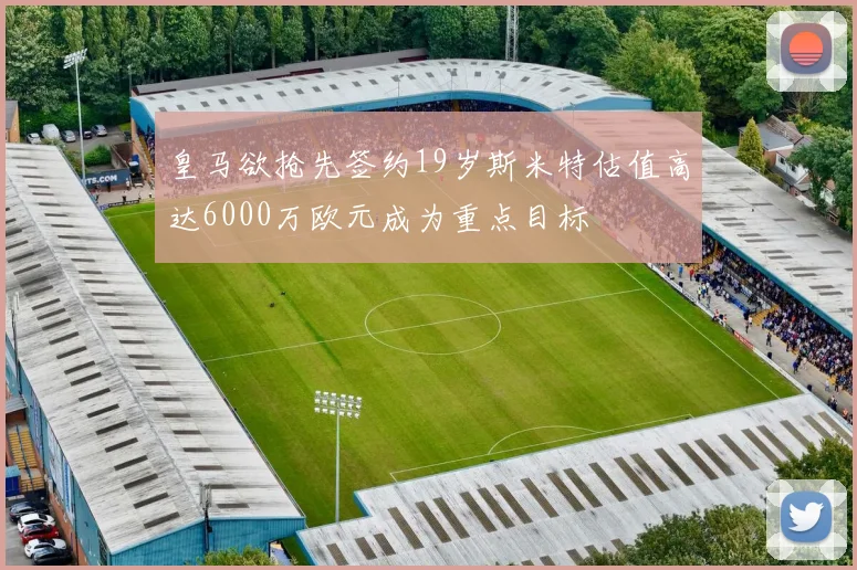 皇马欲抢先签约19岁斯米特估值高达6000万欧元成为重点目标