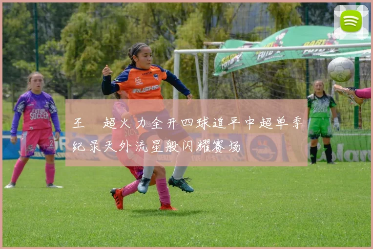 王燊超火力全开四球追平中超单季纪录天外流星般闪耀赛场