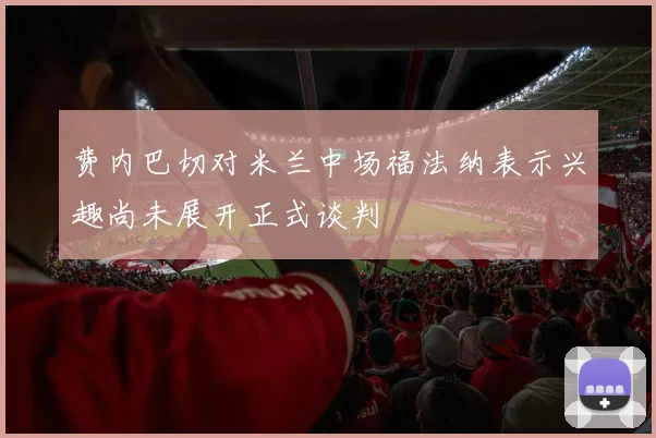 费内巴切对米兰中场福法纳表示兴趣尚未展开正式谈判