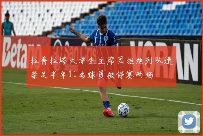 拉普拉塔大学生主席因拒绝列队遭禁足半年11名球员被停赛两场
