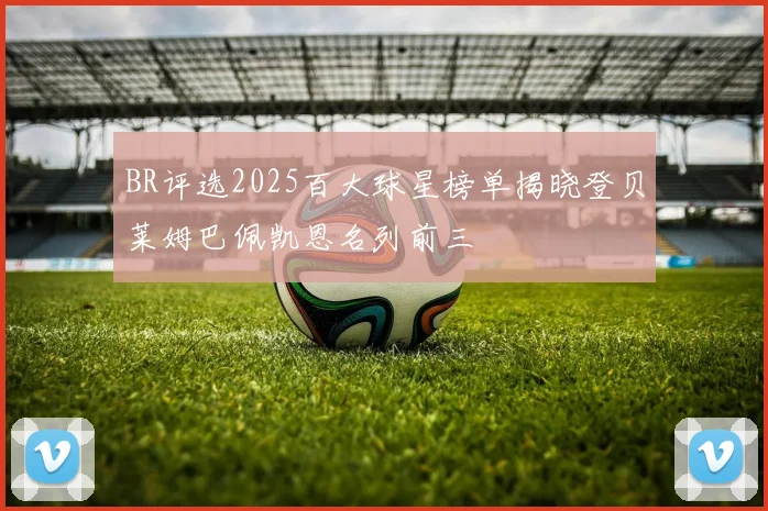BR评选2025百大球星榜单揭晓登贝莱姆巴佩凯恩名列前三