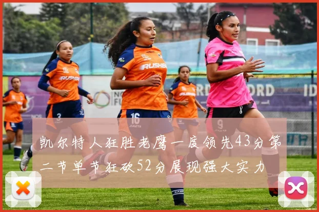 凯尔特人狂胜老鹰一度领先43分第二节单节狂砍52分展现强大实力