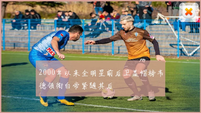 2000年以来全明星前后卫盖帽榜韦德领衔白帝紧随其后