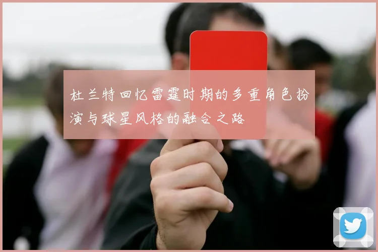 杜兰特回忆雷霆时期的多重角色扮演与球星风格的融合之路