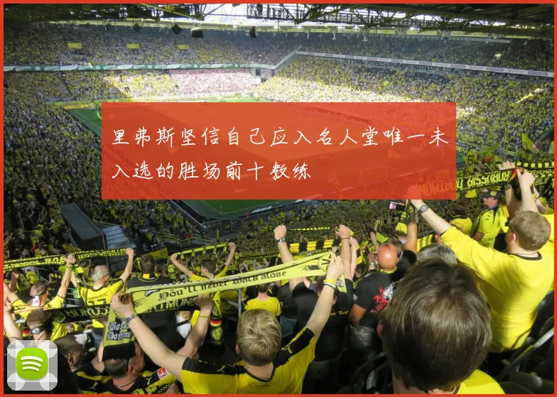 里弗斯坚信自己应入名人堂唯一未入选的胜场前十教练