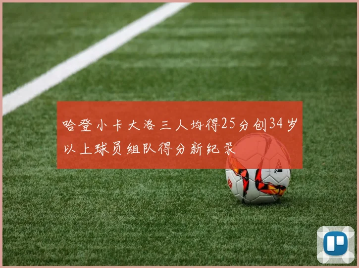 哈登小卡大洛三人均得25分创34岁以上球员组队得分新纪录