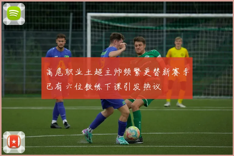 高危职业土超主帅频繁更替新赛季已有六位教练下课引发热议