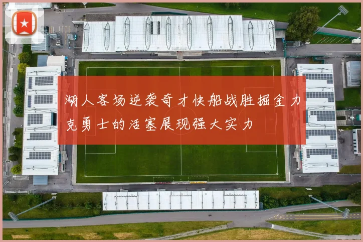 湖人客场逆袭奇才快船战胜掘金力克勇士的活塞展现强大实力