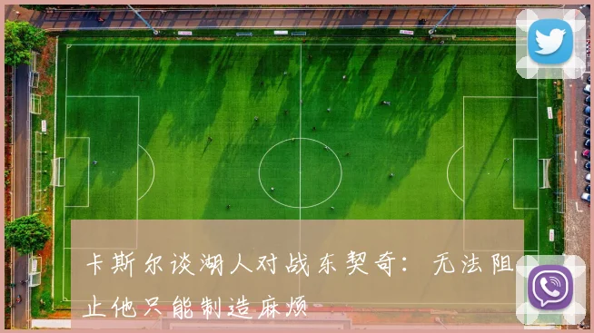 卡斯尔谈湖人对战东契奇：无法阻止他只能制造麻烦