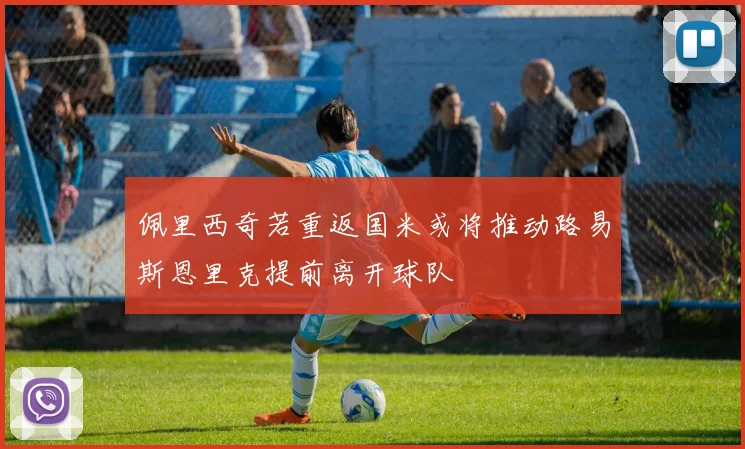 佩里西奇若重返国米或将推动路易斯恩里克提前离开球队