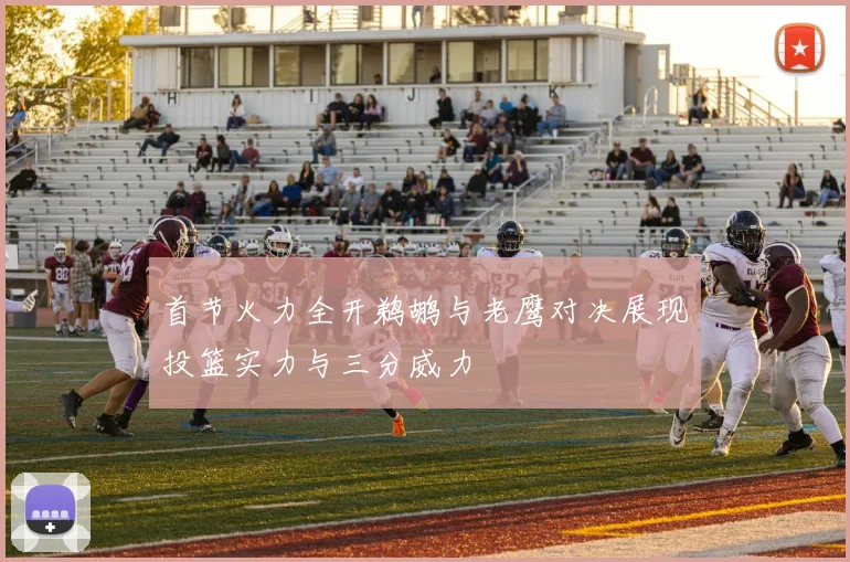 首节火力全开鹈鹕与老鹰对决展现投篮实力与三分威力