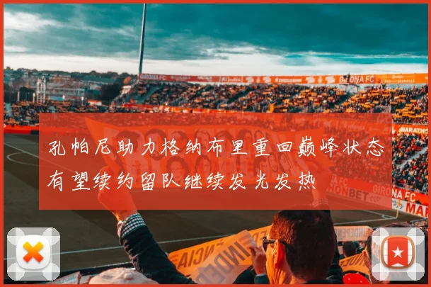 孔帕尼助力格纳布里重回巅峰状态有望续约留队继续发光发热