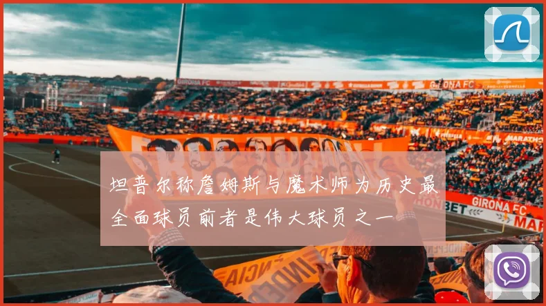 坦普尔称詹姆斯与魔术师为历史最全面球员前者是伟大球员之一