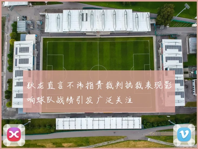 狄龙直言不讳指责裁判执裁表现影响球队战绩引发广泛关注