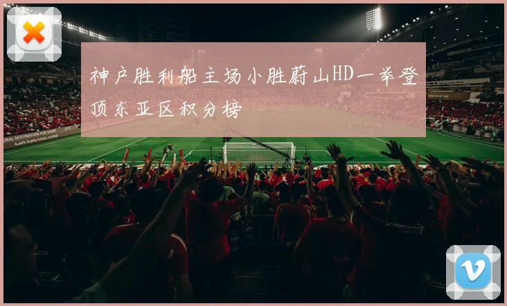 神户胜利船主场小胜蔚山HD一举登顶东亚区积分榜