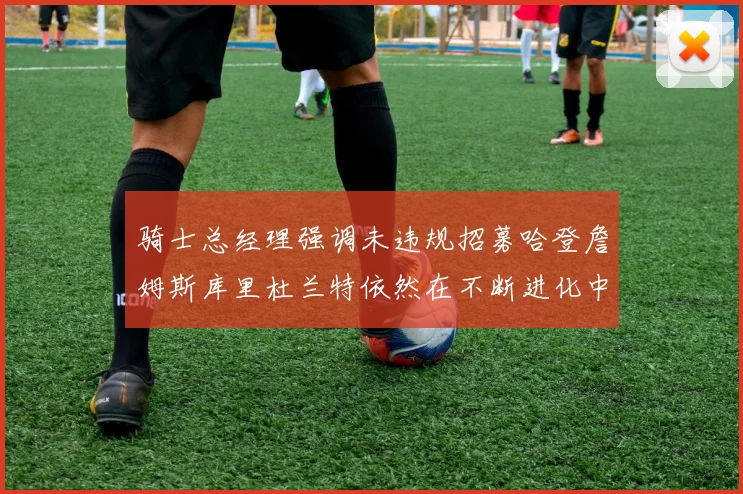 骑士总经理强调未违规招募哈登詹姆斯库里杜兰特依然在不断进化中